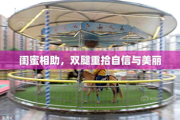闺蜜相助，双腿重拾自信与美丽
