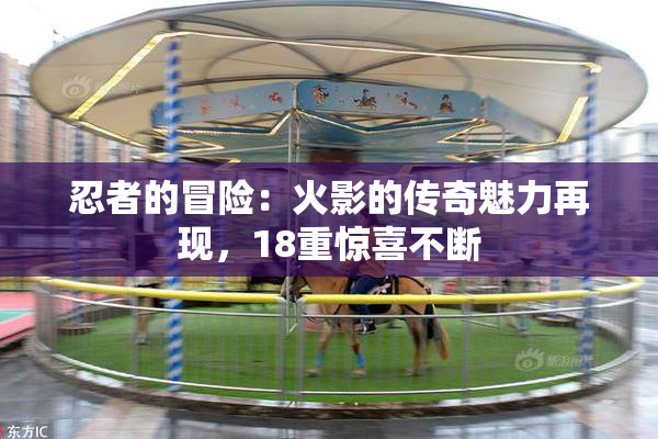 忍者的冒险：火影的传奇魅力再现，18重惊喜不断