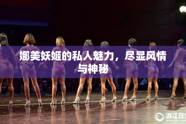 娜美妖姬的私人魅力，尽显风情与神秘