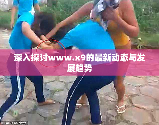 深入探讨www.x9的最新动态与发展趋势