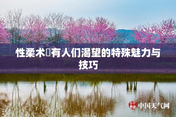 性柔术擁有人们渴望的特殊魅力与技巧