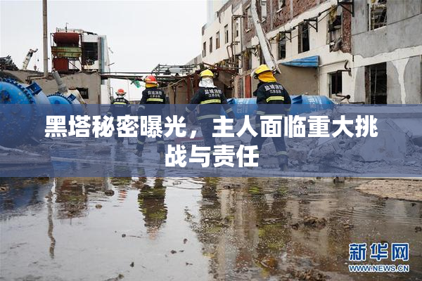 黑塔秘密曝光，主人面临重大挑战与责任