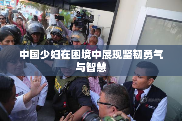 中国少妇在困境中展现坚韧勇气与智慧