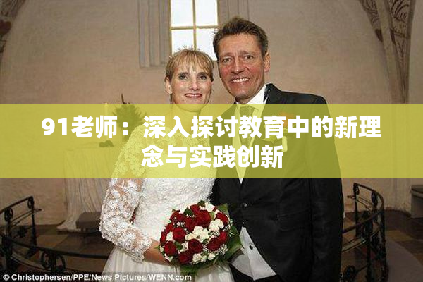 91老师：深入探讨教育中的新理念与实践创新