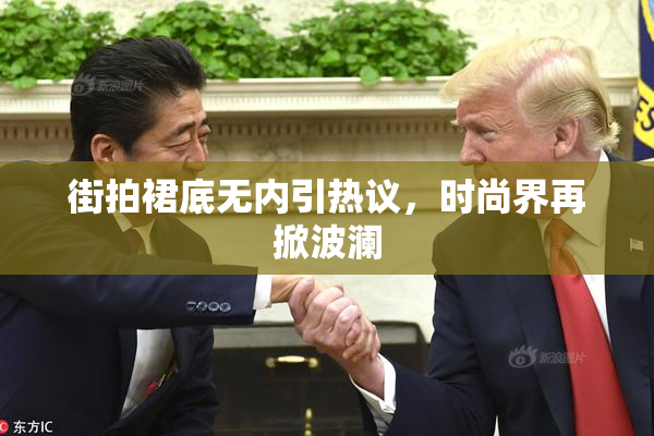 街拍裙底无内引热议，时尚界再掀波澜