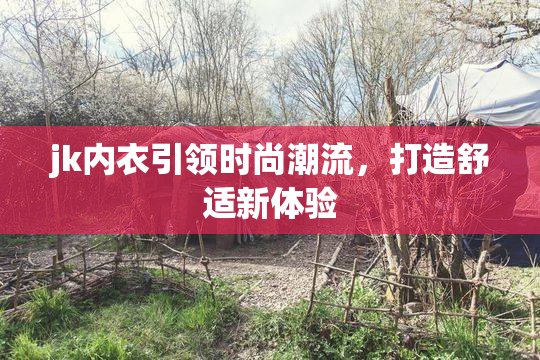 jk内衣引领时尚潮流，打造舒适新体验