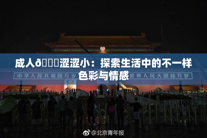 成人🔞涩涩小：探索生活中的不一样色彩与情感