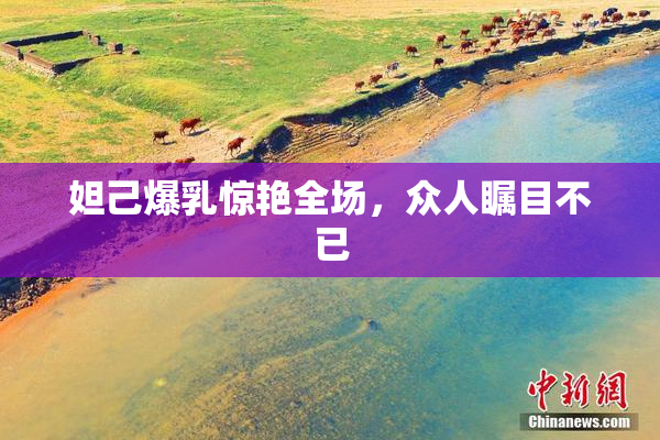 妲己爆乳惊艳全场，众人瞩目不已