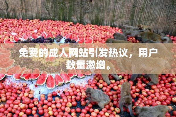免费的成人网站引发热议，用户数量激增。