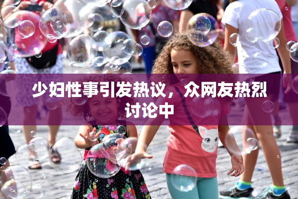 少妇性事引发热议，众网友热烈讨论中