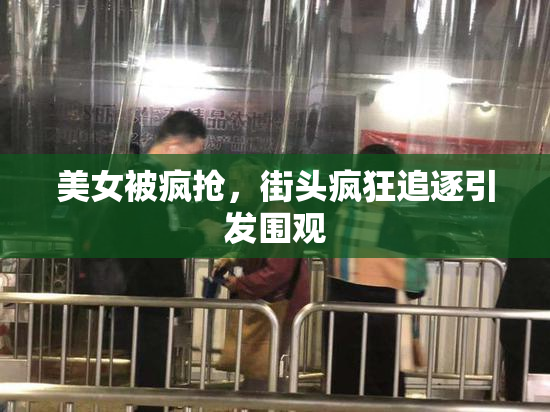 美女被疯抢，街头疯狂追逐引发围观