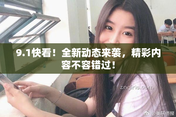 9.1快看！全新动态来袭，精彩内容不容错过！