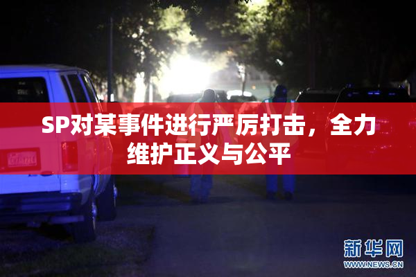 SP对某事件进行严厉打击，全力维护正义与公平