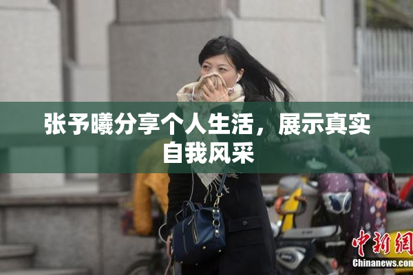 张予曦分享个人生活，展示真实自我风采