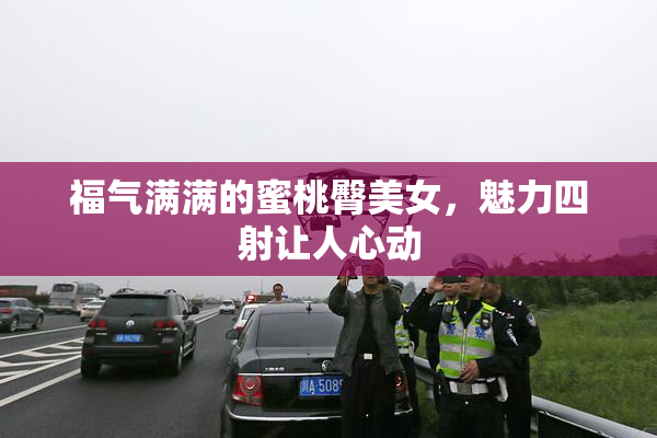 福气满满的蜜桃臀美女，魅力四射让人心动