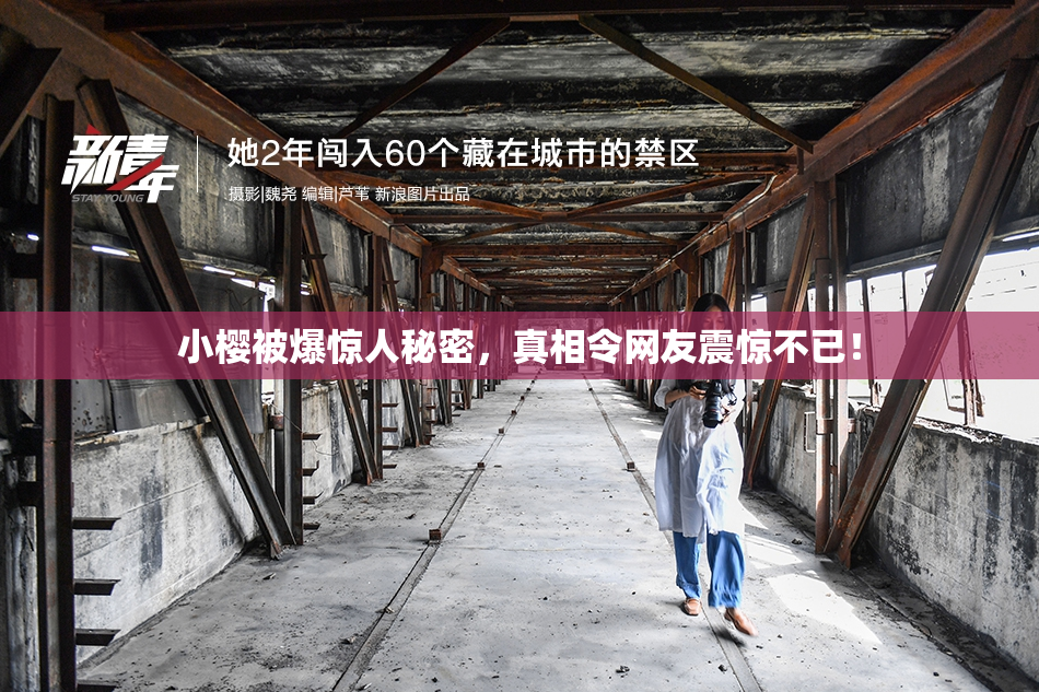小樱被爆惊人秘密，真相令网友震惊不已！