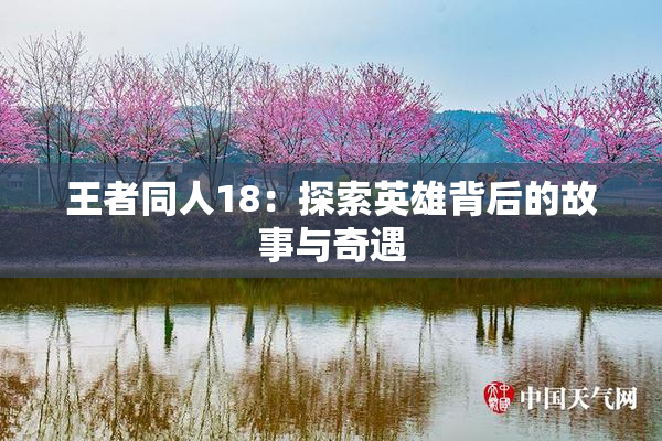 王者同人18：探索英雄背后的故事与奇遇