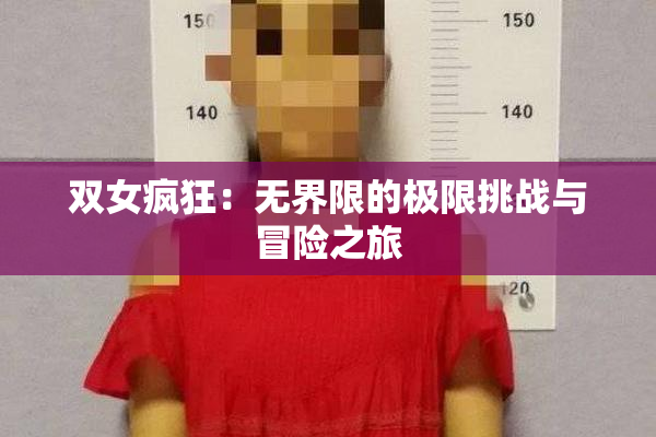 双女疯狂：无界限的极限挑战与冒险之旅