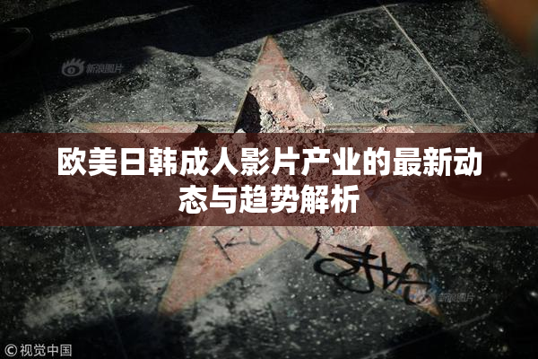 欧美日韩成人影片产业的最新动态与趋势解析