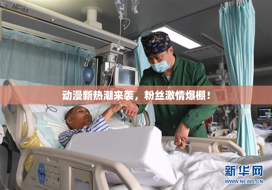 动漫新热潮来袭，粉丝激情爆棚！