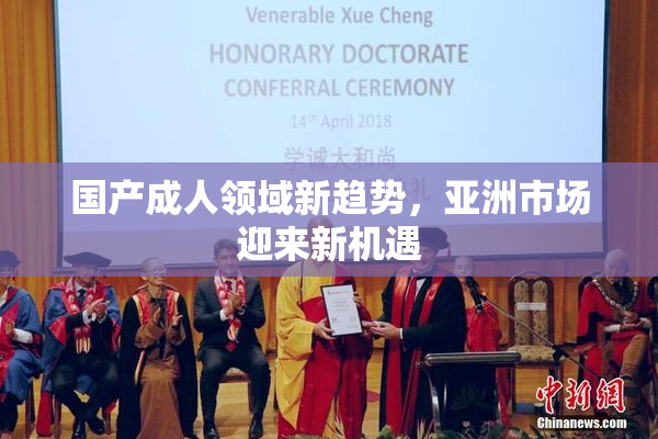 国产成人领域新趋势，亚洲市场迎来新机遇