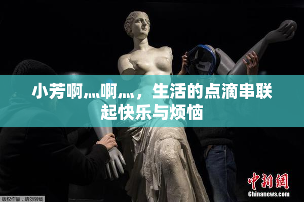 小芳啊灬啊灬，生活的点滴串联起快乐与烦恼