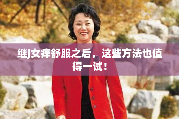 继j女痒舒服之后，这些方法也值得一试！