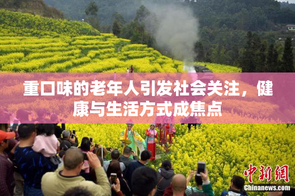重口味的老年人引发社会关注，健康与生活方式成焦点