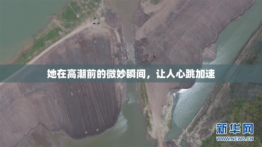 她在高潮前的微妙瞬间，让人心跳加速