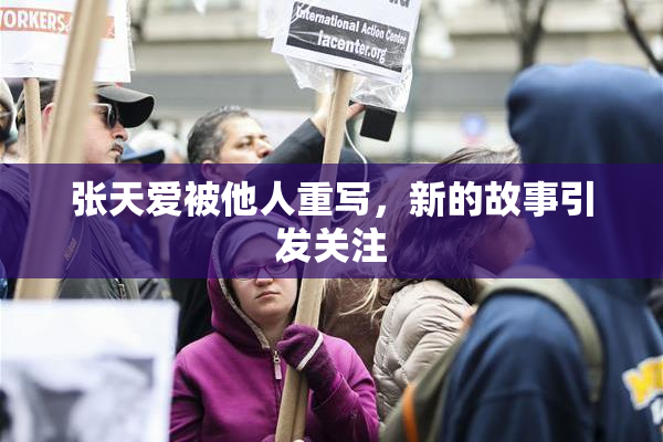 张天爱被他人重写，新的故事引发关注