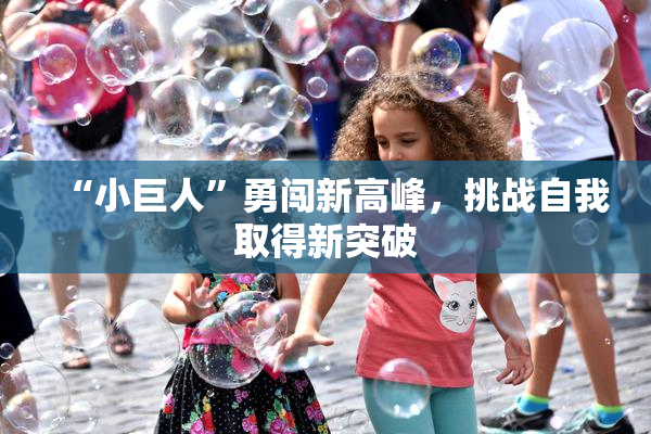 “小巨人”勇闯新高峰，挑战自我取得新突破
