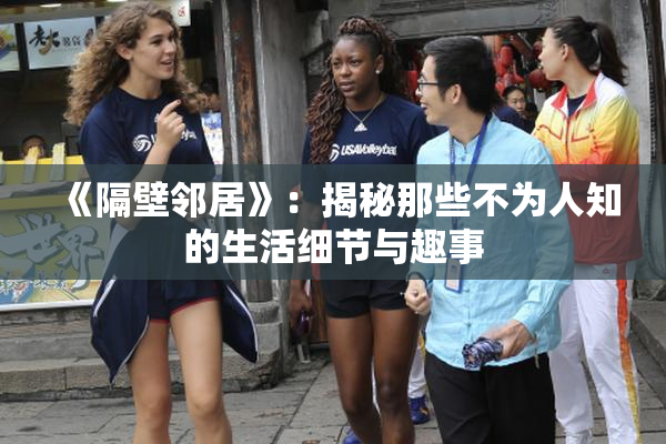 《隔壁邻居》：揭秘那些不为人知的生活细节与趣事
