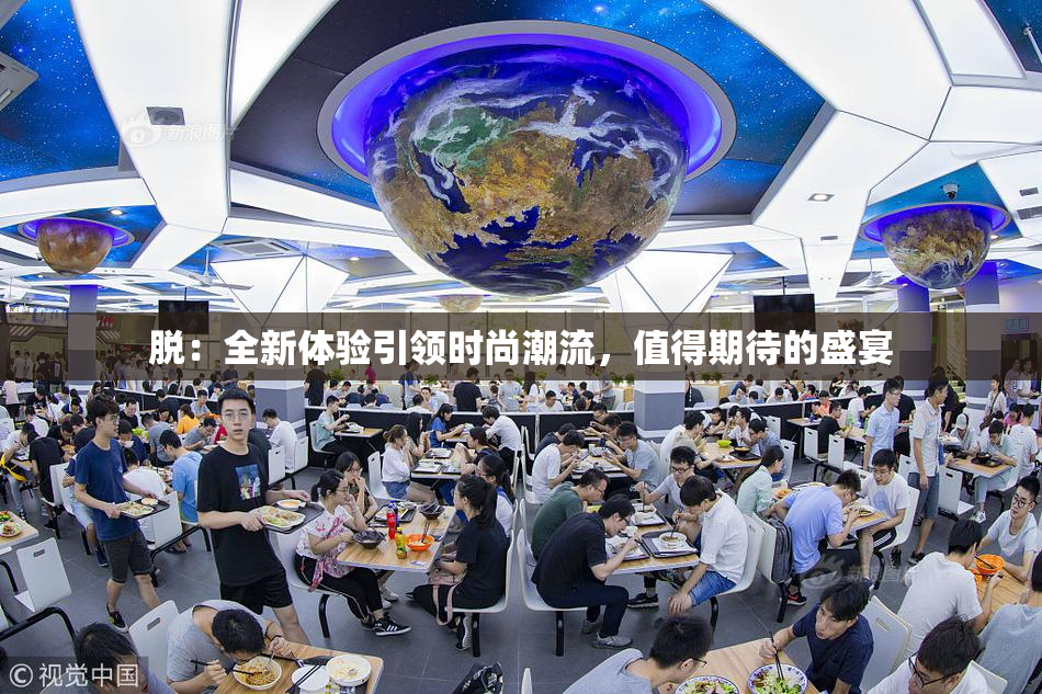 脱：全新体验引领时尚潮流，值得期待的盛宴