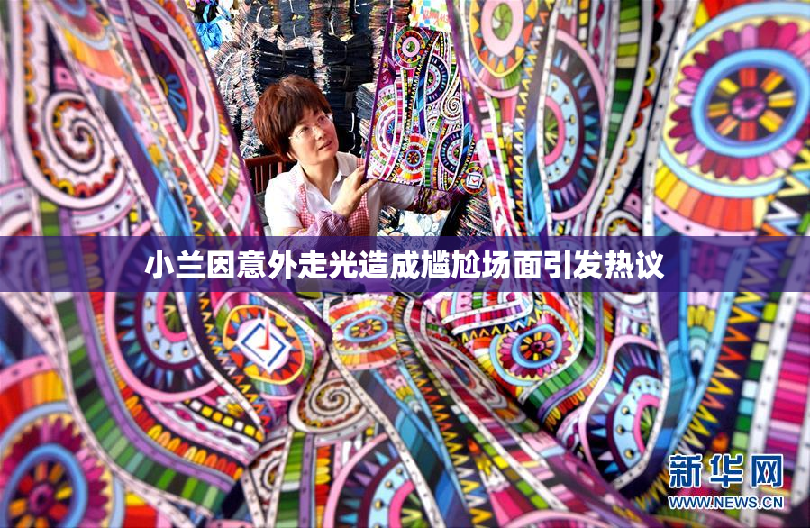 小兰因意外走光造成尴尬场面引发热议