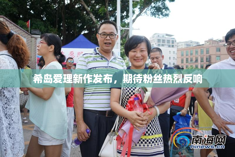 希岛爱理新作发布，期待粉丝热烈反响