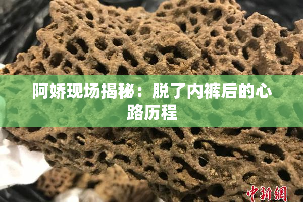 阿娇现场揭秘：脱了内裤后的心路历程