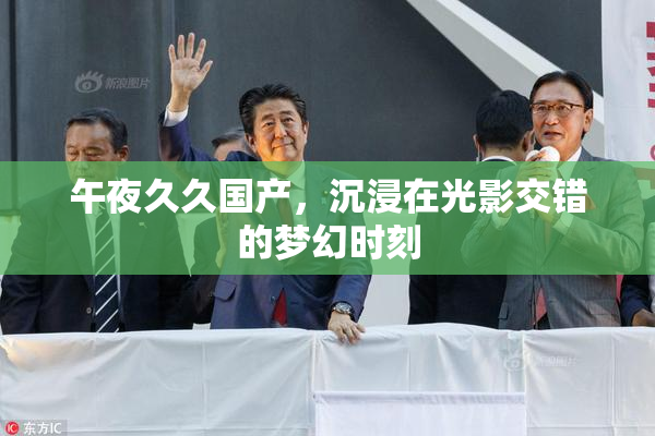 午夜久久国产，沉浸在光影交错的梦幻时刻