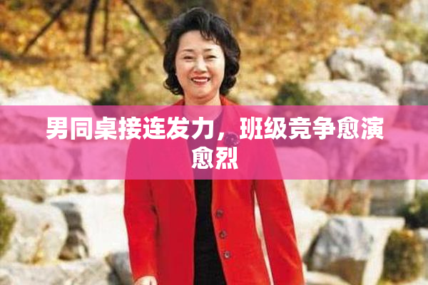 男同桌接连发力，班级竞争愈演愈烈