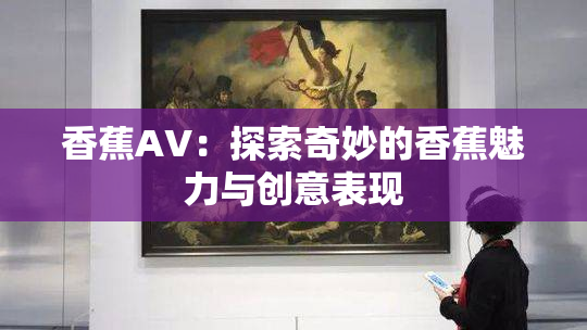 香蕉AV：探索奇妙的香蕉魅力与创意表现