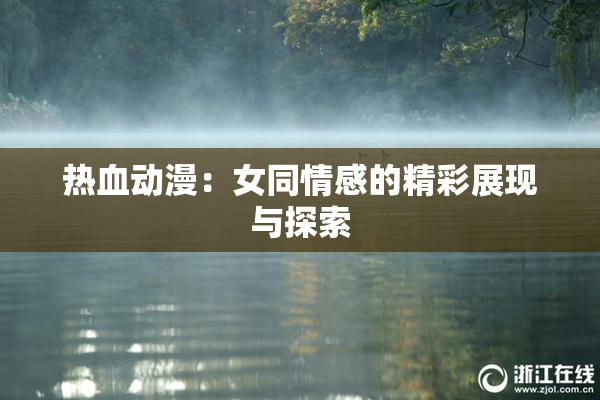 热血动漫：女同情感的精彩展现与探索