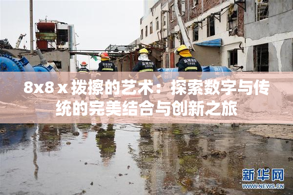 8x8ⅹ拨擦的艺术：探索数字与传统的完美结合与创新之旅