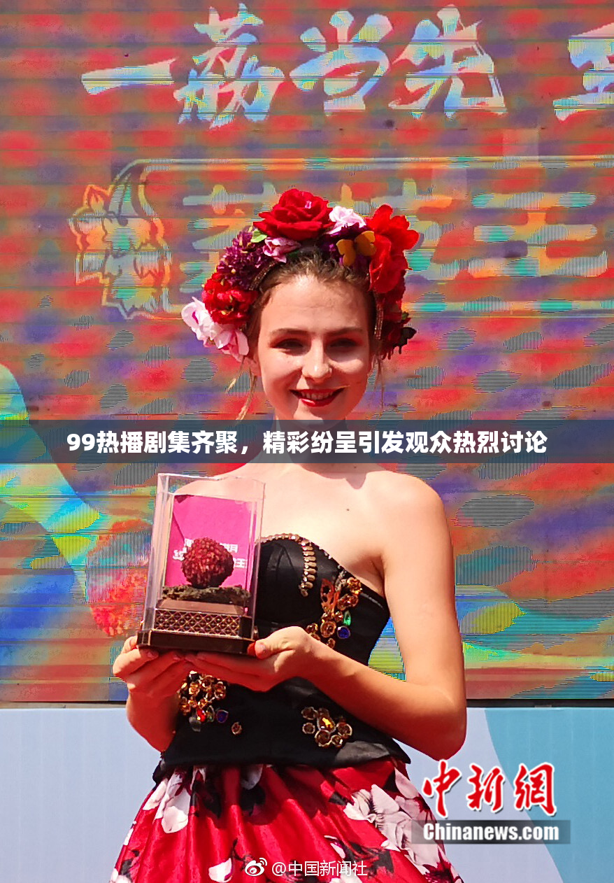 99热播剧集齐聚，精彩纷呈引发观众热烈讨论