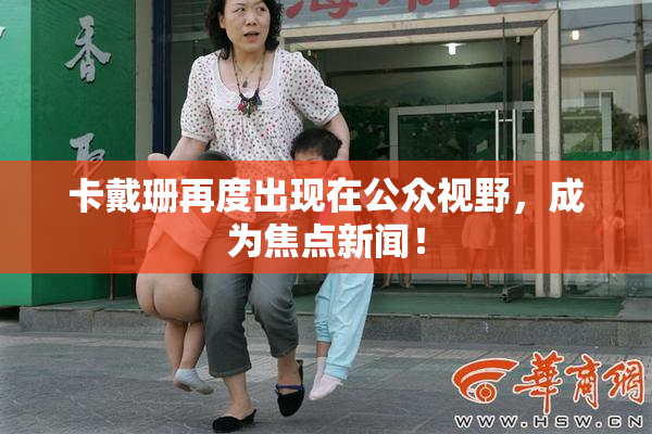卡戴珊再度出现在公众视野，成为焦点新闻！