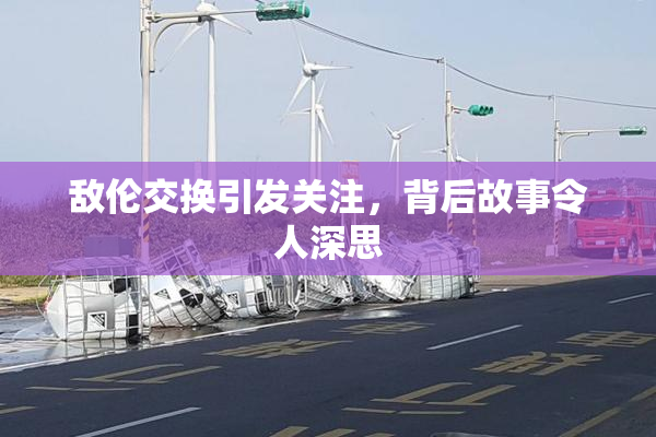 敌伦交换引发关注，背后故事令人深思