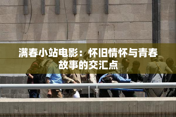 满春小站电影：怀旧情怀与青春故事的交汇点