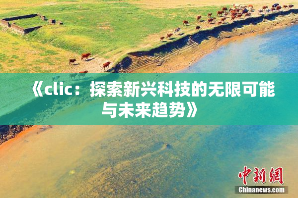 《clic：探索新兴科技的无限可能与未来趋势》