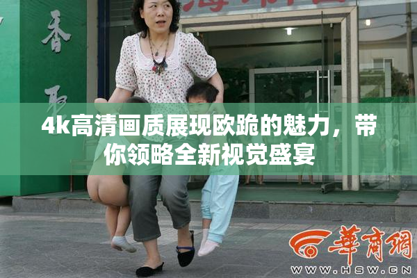 4k高清画质展现欧跪的魅力，带你领略全新视觉盛宴
