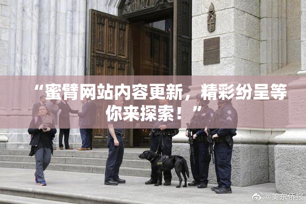 “蜜臂网站内容更新，精彩纷呈等你来探索！”