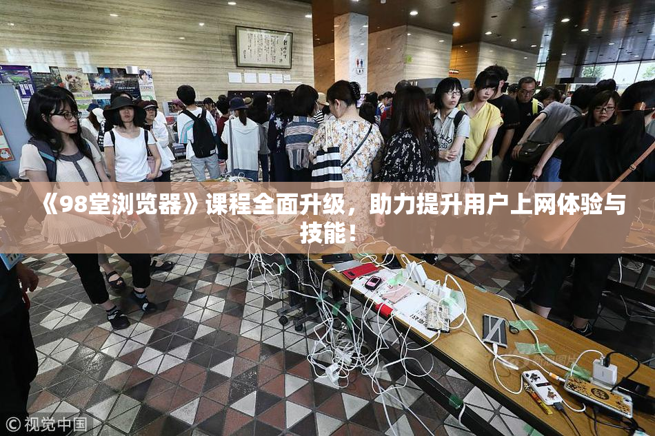 《98堂浏览器》课程全面升级，助力提升用户上网体验与技能！