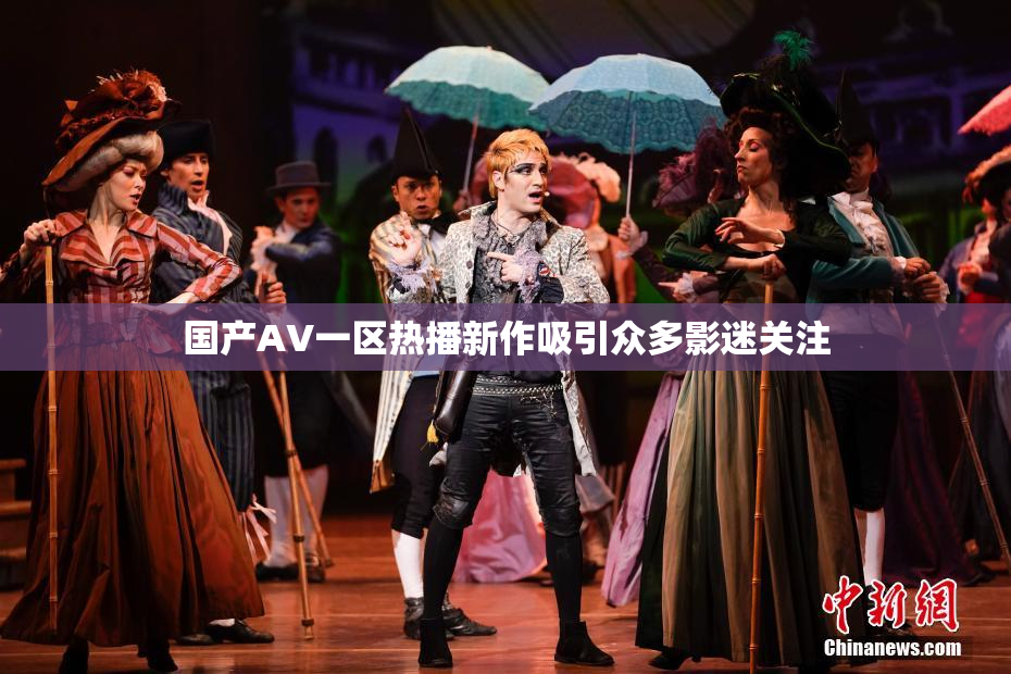 国产AV一区热播新作吸引众多影迷关注